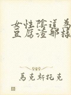 女性阴道为什么豆腐渣那样