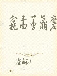 分手了怎么可以挽回男朋友的话