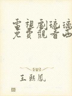 电视剧琉璃全集免费观看西瓜封面