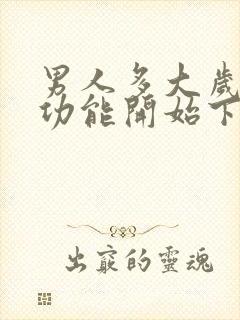 男人多大岁数性功能开始下降