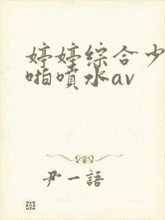 婷婷综合少妇啪啪喷水av