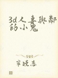 3d人妻与邻居的小鬼