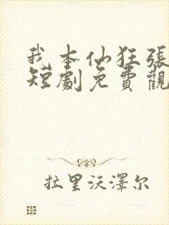 我本仙狂张北玄短剧免费观看