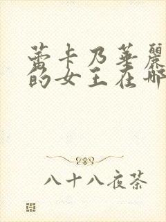 蕾卡乃华丽且我的女王在哪里看