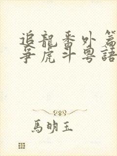 追龙番外篇之龙争虎斗粤语