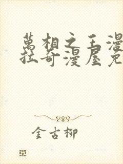 万相之王漫画下拉奇漫屋免费