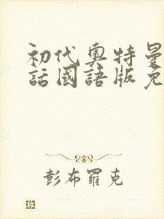 初代奥特曼普通话国语版免费观看