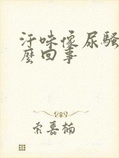 汗味像尿骚味怎么回事