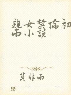 亲女禁伦初尝云雨小说