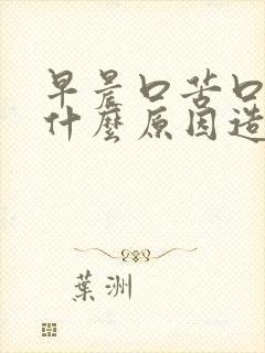 早晨口苦口干是什么原因造成的