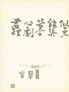 君心若能似我心短剧合集免费