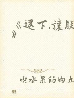 《退下,让朕来》