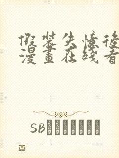 假装失忆后情敌漫画在线看免费