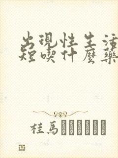 出现性生活时间短吃什么药