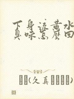 下身流黄水有腥臭味怎么回事