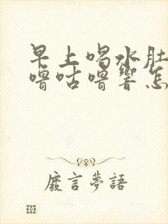 早上喝水肚子咕噜咕噜响怎么回事