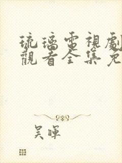 琉璃电视剧免费观看全集免费