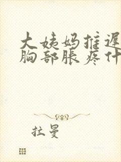 大姨妈推迟六天胸部胀疼什么原因