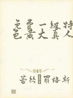 免费一级特黄特色黄大真人片真