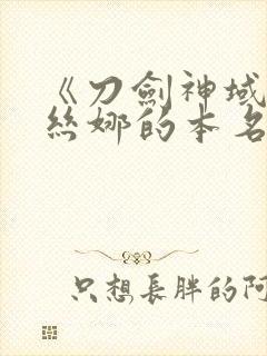 《刀剑神域》亚丝娜的本名是什么