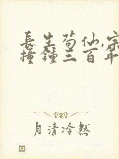 长生苟仙,宗门撞钟三百年笔趣阁无错版