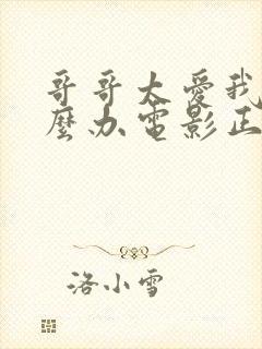 哥哥太爱我了怎么办电影正片