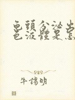 龟头分泌出流白色液体是怎么回事