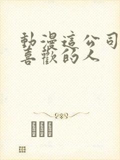 动漫这公司有我喜欢的人