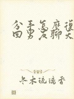 分手怎么复合挽回男友聊天