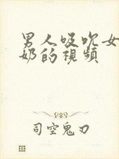 男人吸吮女人奶奶的视频