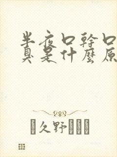 半夜口干口苦口臭是什么原因