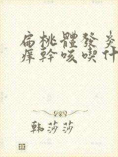 扁桃体发炎喉咙痒干咳吃什么药