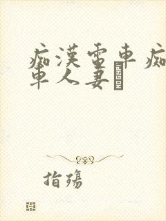 痴汉电车痴汉电车人妻を