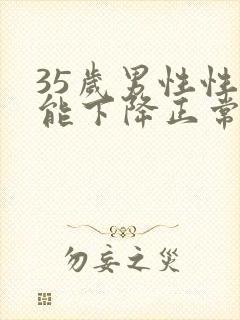 35岁男性性功能下降正常吗