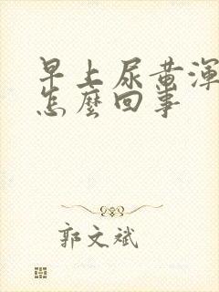 早上尿黄浑浊是怎么回事