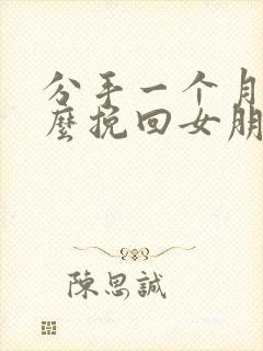 分手一个月后怎么挽回女朋友