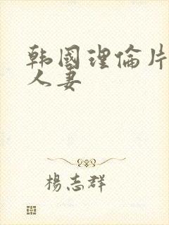 韩国理伦片美味人妻