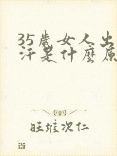 35岁女人出虚汗是什么原因引起的