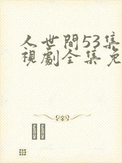 人世间53集电视剧全集免费观看