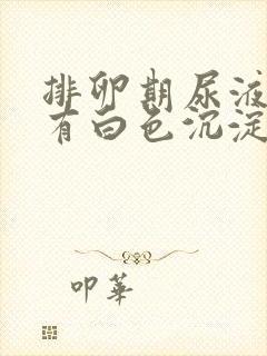 排卵期尿液里面有白色沉淀物怎么回事封面