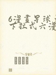 6漫画星球免费下拉式六漫画