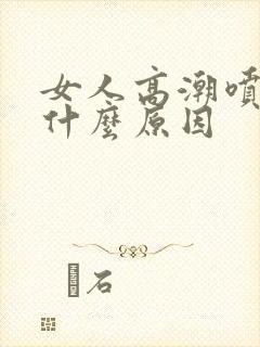 女人高潮喷水是什么原因