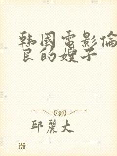 韩国电影伦理善良的嫂子