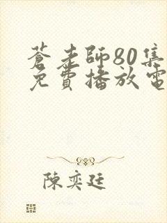 苍老师80集全免费播放电视连续剧