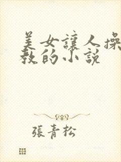 美女让人操和调教的小说