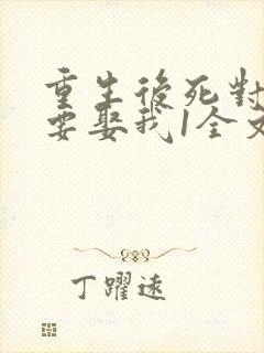 重生后死对头非要娶我1全文阅读免费