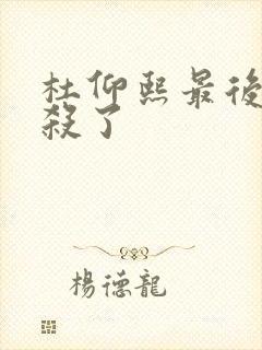 杜仰熙最后被谁杀了