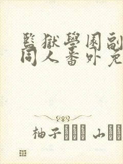 监狱学园副会长同人番外免费阅读
