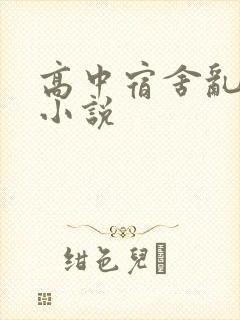 高中宿舍乱淫交小说