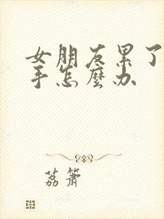 女朋友累了要分手怎么办